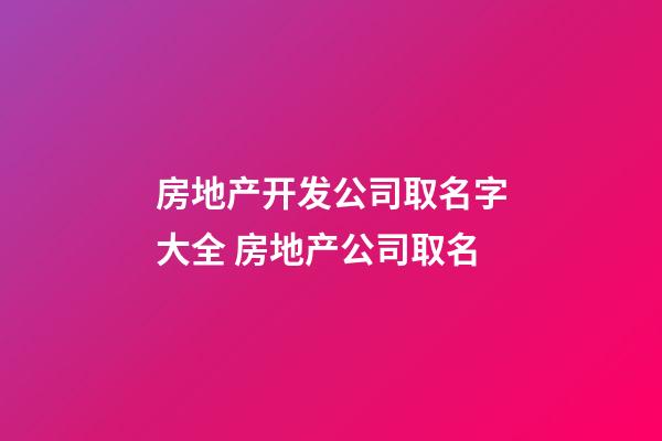 房地产开发公司取名字大全 房地产公司取名-第1张-公司起名-玄机派